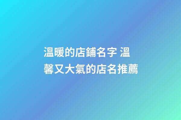 溫暖的店鋪名字 溫馨又大氣的店名推薦